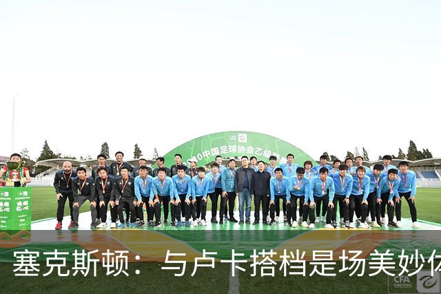 塞克斯顿：与卢卡搭档是场美妙体验，助球队逆转至关重要